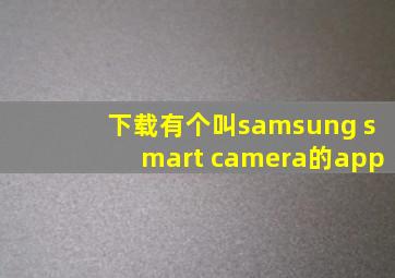 下载有个叫samsung smart camera的app